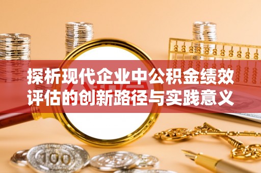 丰顺探析现代企业中公积金绩效评估的创新路径与实践意义