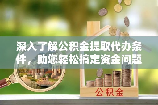 丰顺深入了解公积金提取代办条件，助您轻松搞定资金问题