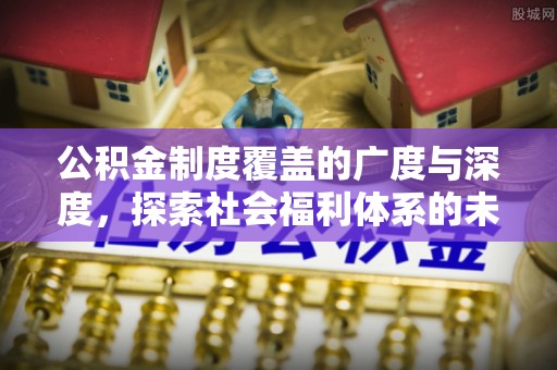 丰顺公积金制度覆盖的广度与深度，探索社会福利体系的未来方向