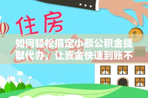 丰顺如何轻松搞定小额公积金提取代办，让资金快速到账不是梦