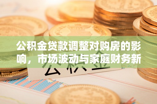 丰顺公积金贷款调整对购房的影响，市场波动与家庭财务新趋势