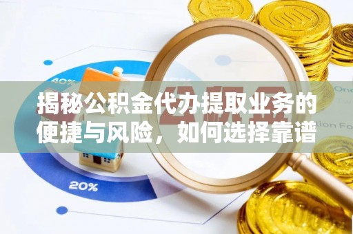 丰顺揭秘公积金代办提取业务的便捷与风险，如何选择靠谱服务？