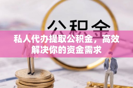 丰顺私人代办提取公积金，高效解决你的资金需求