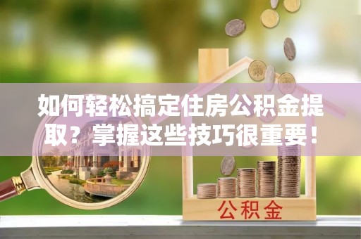 丰顺如何轻松搞定住房公积金提取？掌握这些技巧很重要！