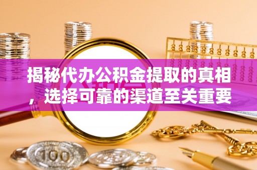 丰顺揭秘代办公积金提取的真相，选择可靠的渠道至关重要