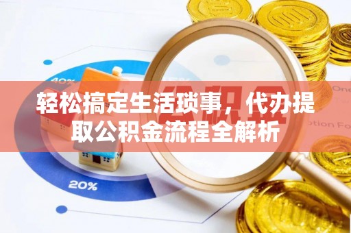 丰顺轻松搞定生活琐事，代办提取公积金流程全解析