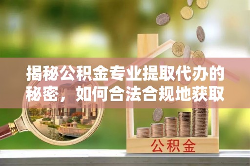 丰顺揭秘公积金专业提取代办的秘密，如何合法合规地获取你的住房基金？
