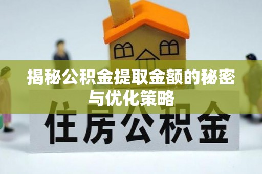 丰顺揭秘公积金提取金额的秘密与优化策略