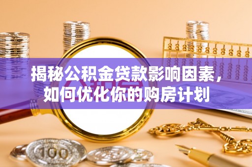 丰顺揭秘公积金贷款影响因素，如何优化你的购房计划