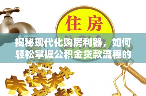 丰顺揭秘现代化购房利器，如何轻松掌握公积金贷款流程的每一个细节