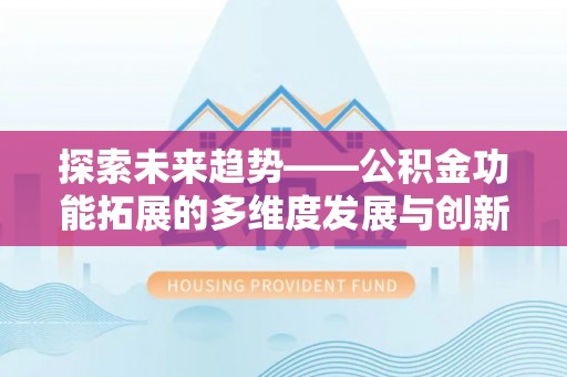 丰顺探索未来趋势——公积金功能拓展的多维度发展与创新