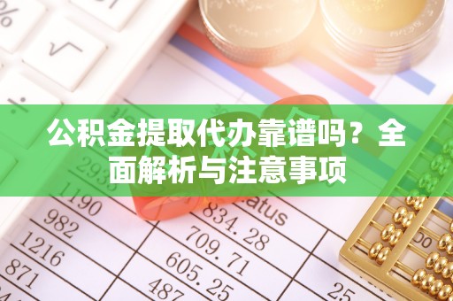 丰顺公积金提取代办靠谱吗？全面解析与注意事项