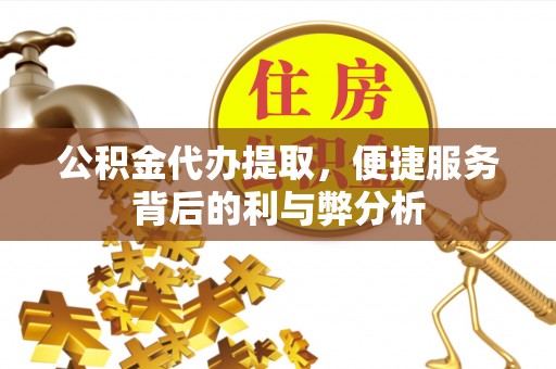 丰顺公积金代办提取，便捷服务背后的利与弊分析