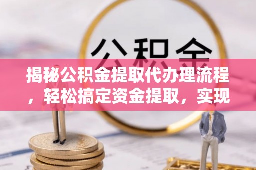 丰顺揭秘公积金提取代办理流程，轻松搞定资金提取，实现财务自由