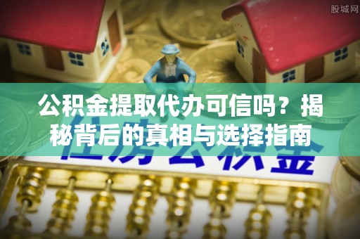 丰顺公积金提取代办可信吗？揭秘背后的真相与选择指南