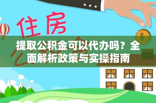 丰顺提取公积金可以代办吗？全面解析政策与实操指南