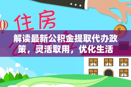 丰顺解读最新公积金提取代办政策，灵活取用，优化生活