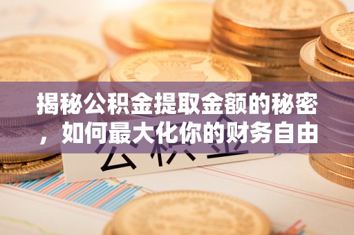 丰顺揭秘公积金提取金额的秘密，如何最大化你的财务自由