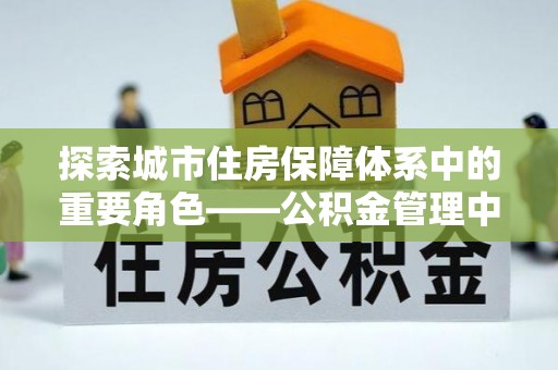 丰顺探索城市住房保障体系中的重要角色——公积金管理中心