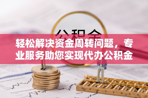 丰顺轻松解决资金周转问题，专业服务助您实现代办公积金提取