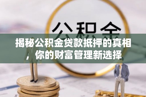 丰顺揭秘公积金贷款抵押的真相，你的财富管理新选择