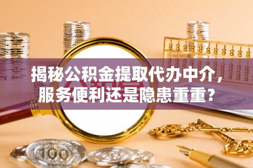 丰顺揭秘公积金提取代办中介，服务便利还是隐患重重？