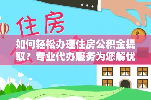 丰顺如何轻松办理住房公积金提取？专业代办服务为您解忧