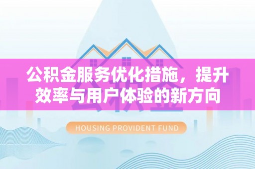 丰顺公积金服务优化措施，提升效率与用户体验的新方向