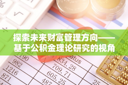 丰顺探索未来财富管理方向——基于公积金理论研究的视角