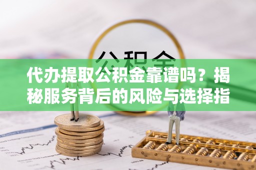 丰顺代办提取公积金靠谱吗？揭秘服务背后的风险与选择指南