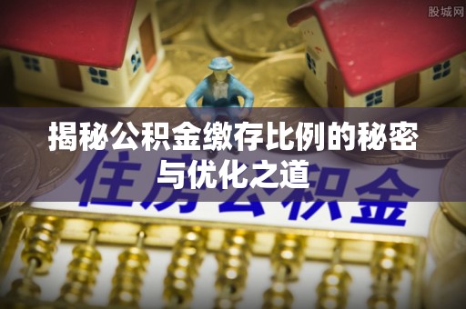 丰顺揭秘公积金缴存比例的秘密与优化之道