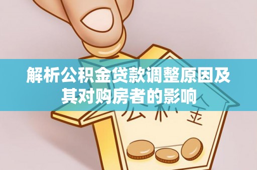 丰顺解析公积金贷款调整原因及其对购房者的影响