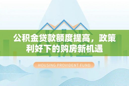 丰顺公积金贷款额度提高，政策利好下的购房新机遇