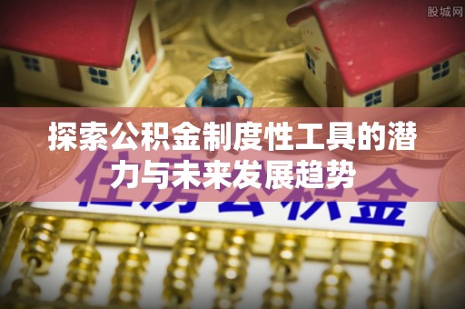 丰顺探索公积金制度性工具的潜力与未来发展趋势