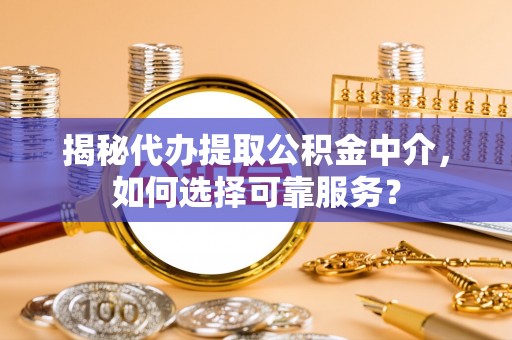 丰顺揭秘代办提取公积金中介，如何选择可靠服务？