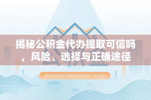 丰顺揭秘公积金代办提取可信吗，风险、选择与正确途径