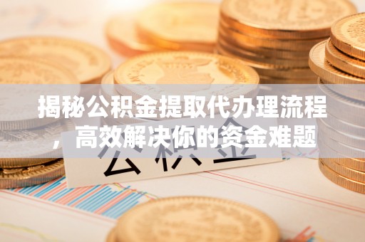 丰顺揭秘公积金提取代办理流程，高效解决你的资金难题