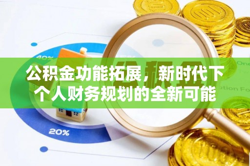 丰顺公积金功能拓展，新时代下个人财务规划的全新可能