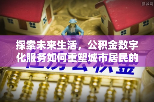 丰顺探索未来生活，公积金数字化服务如何重塑城市居民的便利体验