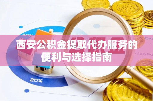 丰顺西安公积金提取代办服务的便利与选择指南