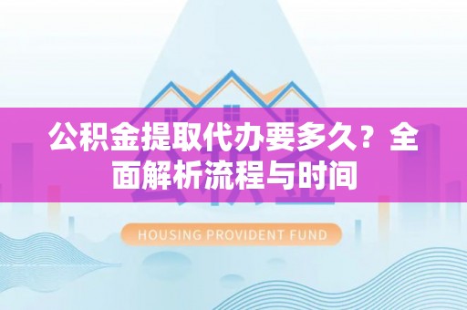 丰顺公积金提取代办要多久？全面解析流程与时间